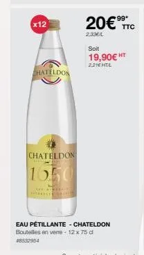 x12  chateldon  chateldon  1650  cafe mikeran apsalle  20€9⁹9c  2.33€  soit  19,90€ ht  2.21€ ht/l  eau pétillante - chateldon  bouteilles en verre - 12 x 75 d  48532954 