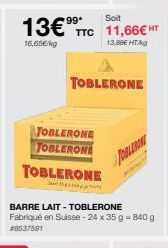 *99*  Soit  13€⁹⁹ TTC 11,66€ HT  16,65€/kg  13,88€ HT  TOBLERONE  TOBLERONE  TOBLERONE  Su  TOBLERONE  BARRE LAIT-TOBLERONE  Fabriqué en Suisse - 24 x 35 g - 840 g #8537501  POBLERON 