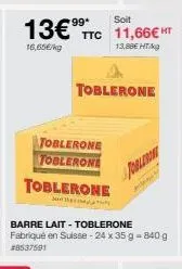 *99*  soit  13€⁹⁹ ttc 11,66€ ht  16,65€/kg  13,88€ ht  toblerone  toblerone  toblerone  su  toblerone  barre lait-toblerone  fabriqué en suisse - 24 x 35 g - 840 g #8537501  pobleron 