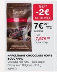 Bouchard  De Chocolate  IDE  9€ 99  -2€  DE REMISE  7€ TTC  8,78€/kg Soit 7,57€ HT  8,32€ HT/kg  NAPOLITAINS CHOCOLATS NOIRS BOUCHARD  Chocolat noir 72% - Sans gluten Fabriqué en Belgique - 910 g 