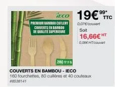 premium bamboo cutlery couverts en bambou de qualite superieure  128098版  couverts en bambou - ieco  160 fourchettes, 80 cuillères et 40 couteaux #8538141  eco 19€ ttc  0,07€/couvert  soit  16,66€ ht 