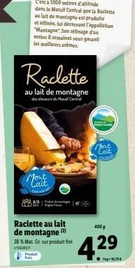 raclette au lait de montagne (2)  28 % mat. gr. sur produit fin sonsti produt trai  c'est à 1000 metres d'altitude dans le massif central que la raclette au lait de montagne est produite et affinée, l