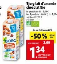 BJORG  AMANDE CHOCOLAT  BIO  Bjorg lait d'amande chocolat Bio  Le produit de 1L: 2,69 € Les 2 produits: 4,03 € (1 L-2,02 €) soit l'unité 2,02 € S616067  Dumer 19/1025/10  -50%  SUR LE  2  LES PRODUET 