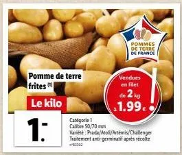pomme de terre frites m  le kilo  1:  catégorie 1 calibre 50/70 mm  pommes de terre de france  vendues en filet de 2 kg 1.99€  variété: prada/atoll/artemis/challenger traitement anti-germinatif après 