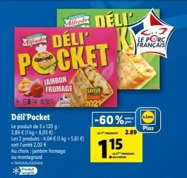 Alfredo DELI'  POCKET  ET BINAD Am  Déli'Pocket  Le produit de 3 x 120 g:  2.89 € (1 kg-8,03 €)  JAMBON FROMAGE  Les 2 produits: 4,04 € (1 kg-5,61 €) soit l'unité 2,02 €  Au choix: jambon fromage  ou 