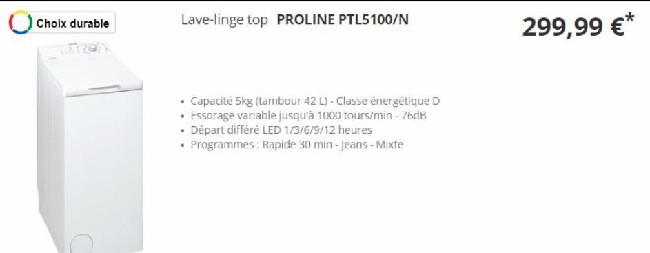 Choix durable  Lave-linge top PROLINE PTL5100/N  Capacité 5kg (tambour 42 L) - Classe énergétique D  • Essorage variable jusqu'à 1000 tours/min - 76dB  • Départ différé LED 1/3/6/9/12 heures  • Progra