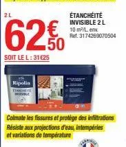 2l  62 €  soit le l: 31 €25  ripolin  étanchéité invisible 2 l 10 m²/l.env. ref. 3174269070504 