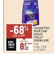 12%  L'UNITE  -68%  SUR LE 2  ONE  SOIT PAR 2  322  CROQUETTES POUR CHAT ADULTE POULET PURINA ONE 3 kg Le kg: 415 ou X2 2674 