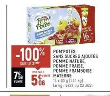 7%⁹9  l'unite  13921-02  -100%  sur le 3  pom potes  sans sucres ajouter  5011 par  pom'potes sans sucres ajoutés pomme nature, pomme fraise, pomme framboise € materne  506  16 x 90 g [1,44 kgl le kg: