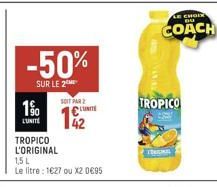 -50%  SUR LE 2  1%  LUNITE  TROPICO  L'ORIGINAL  1,5 L  Le litre: 1627 ou X2 0€95  SOIT PAR LUNITE  RAYA  LE CHOIR DO  COACH  TROPICO  TEME 