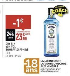 -1€  SOIT APRES REMISE  CUMITE  LUNITE  DRY GIN  40% VOL. BOMBAY SAPPHIRE  70 cl  Le litre: 34€27  18  ans  101  YOMAN  SUPPOR  CHOI  COACH  LA LOI INTERDIT LA VENTE D'ALCOOL AUX MINEURS  DES CONTROLE