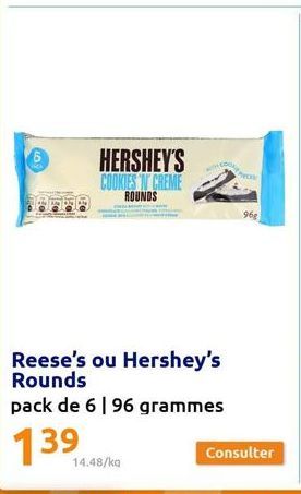 HERSHEY'S COOKIES 'N' CREME ROUNDS  Comput  14.48/ka  pec  Reese's ou Hershey's Rounds  pack de 6 | 96 grammes  139  96g  Consulter 