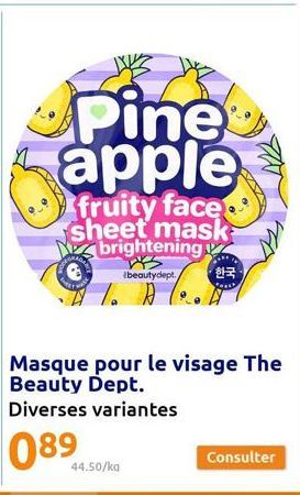 Pine apple  fruity face. sheet mask brightening  s beautydept./ 한국  44.50/ka  Masque pour le visage The Beauty Dept.  Diverses variantes  089  Consulter 