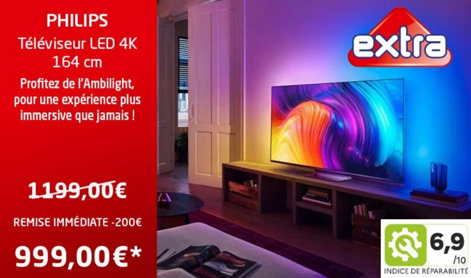 PHILIPS  Téléviseur LED 4K 164 cm  Profitez de l'Ambilight, pour une expérience plus immersive que jamais !  1199,00€ A  REMISE IMMÉDIATE -200€  999,00€*  extra  6,9  /10  INDICE DE RÉPARABILITÉ  