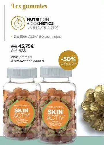 les gummies  nutrition  + cosmetics  la beauté à 360°  - 2 x skin activ' 60 gummies  61€ 45,75€  réf. 8721  infos produits  à retrouver en page 8.  nurimetics  skin activ'  vitamines plast acee alura 