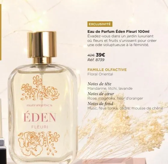 nutrimetics,  éden  fleuri  exclusivité  eau de parfum éden fleuri 100ml évadez-vous dans un jardin luxuriant où fleurs et fruits s'unissent pour créer une ode voluptueuse à la féminité.  42€ 39€  réf