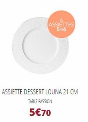 ASSIETTES 5=6  ASSIETTE DESSERT LOUNA 21 CM  TABLE PASSION  5€70 