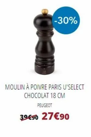 c  -30%  moulin à poivre paris u'select chocolat 18 cm  peugeot  39 €90 27€90  