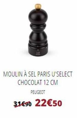 CODEDITO  MOULIN À SEL PARIS U'SELECT CHOCOLAT 12 CM  PEUGEOT  31€90 22€50  