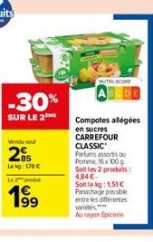 -30%  SUR LE 2  Vendu sou  285  Lekg: 178 €  L2  199  MUTRI-SCORE  Compotes allégées en sucres CARREFOUR CLASSIC Parfums assortis ou Pomme, 16x 100 g Soit les 2 produits: 4,84 €- Soit le kg: 1,51 €  P