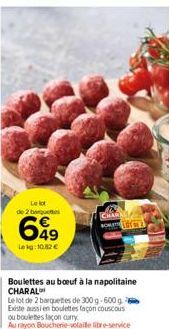 Le lot de 2 boquettes  699  Lekg:10,82 €  CHARAL LOTON  Boulettes au boeuf à la napolitaine CHARAL  Le lot de 2 barquettes de 300 g-600 g Existe aussi en boulettes façon couscous ou boulettes façon cu