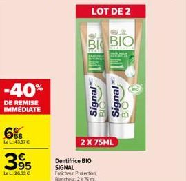 -40%  DE REMISE IMMÉDIATE  6%8  LeL:4387€  395  Le L:26,33 €  BI BIO  Signal  BIO  Signal  ΒΙΟ- 2 X 75ML Dentifrice BIO SIGNAL Fraicheur, Protection, Blancheur, 2x 75 ml. 