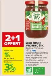 2+1  OFFERT  Vendu sou  199  Lekg: 796 € Les 3 pa  3.58  Lekg: 4.77 €  Jardin ΒΙΟ  étic  Basilic  Sauce Tomate JARDIN BIO ÉTIC Basic ou Provençale 250g Autres vadétés disponibles à des prix différents