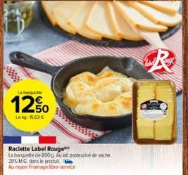 La bonguette  12%  Lokg: 5.63€  Raclette Label Rouge  La barquette de 800g. Au lait pasteurisé de vache 28% MG dans le produit Au rayon Fromage libre-service  R 