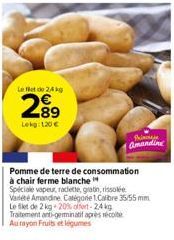 Le flet do 24 kg  2⁹9  89 Lokg: 120€  N  Pomme de terre de consommation à chair ferme blanche  Pi Amandine  Spéciale vapeur, raclette, gratin, rissolée Valeté Amandine Catégorie 1.Calibre 35/55 mm  Le