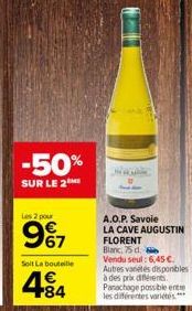 -50%  SUR LE 2  Les 2 pour  9%7  Soit La bouteille  484  A.O.P. Savoie LA CAVE AUGUSTIN FLORENT Blanc, 75 d. Vendu seul: 6,45 € Autres varetes disponibles à des prix différents. Panachage possible ent