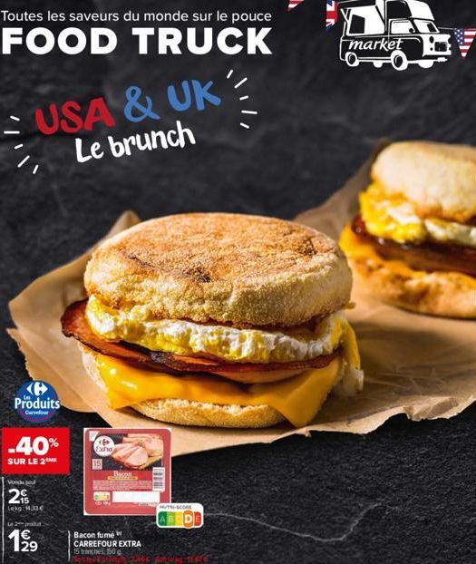 Toutes les saveurs du monde sur le pouce  FOOD TRUCK  USA & UK Le brunch  Produits  Carrefour  -40%  SUR LE 2  Vond jou  2  Lekg: 1.33€  Le 2 produ  19⁹9  Exha  Bacon fumé CARREFOUR EXTRA  15 trinches