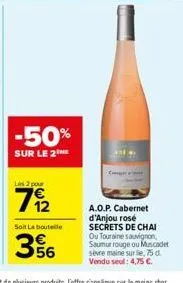 -50%  sur le 2the  les 2 pour  soit la bouteille  56  a.o.p. cabernet d'anjou rosé secrets de chai ou touraine sauvignon, saumur rouge ou muscadet sèvre maine sur le, 75d vendu seul: 4,75 €. 