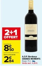 2+1  OFFERT  Les 3 pour  850  Soit La boute  284  A.O.P. Bordeaux GRANDS MOMENTS Rouge, 75 cl Vendu seul: 4,25 € 