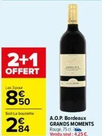 2+1  offert  les 3 pour  8.50  soit la bouteille  284  a.o.p. bordeaux grands moments rouge, 75 cl. vendu seul: 4,25 €. 