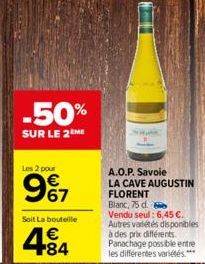 Les 2 pour  -50%  SUR LE 2 ME  € 67  Soit La bouteille  84  A.O.P. Savoie  LA CAVE AUGUSTIN  FLORENT  Blanc, 75 d.  Vendu seul: 6,45 €. Autres variétés disponibles à des prix différents. Panachage pos