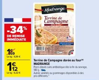 -34%  DE REMISE IMMÉDIATE  189  Le kg: 9.39 €  19/12  1€  Le kg: 6,22 €  Madrange  Terrine de Campagne  danie for  Terrine de Campagne dorée au four MADRANGE  Porcs élevés sans antibiotique dès la fin