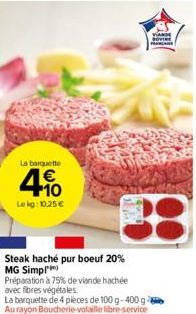 La barquette  4%  4.10  Le kg: 10,25 €  Steak haché pur boeuf 20% MG Simpl  Préparation à 75% de viande hachée avec fibres végétales  La barquette de 4 pièces de 100 g-400 g Au rayon Boucherie-volaill