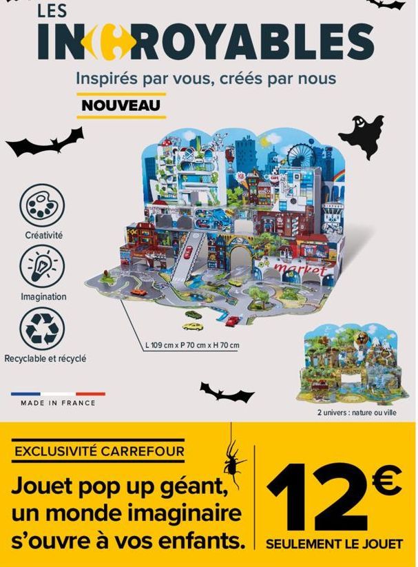 LES  INCROYABLES  Inspirés par vous, créés par nous  NOUVEAU  Créativité  Imagination  Recyclable et récyclé  MADE IN FRANCE  L 109 cm x P 70 cm x H 70 cm  EXCLUSIVITÉ CARREFOUR  Jouet pop up géant, u