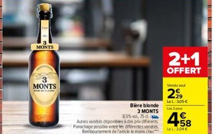 MONTS  3 MONTS  EFLAND  Autres variétés disponibles à des prix différents. Panachage possible entre les différentes variétés Remboursement de farticle le moins cher***  Bière blonde 3 MONTS  8,5% vol,