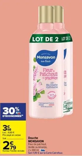 30%  d'économies™  398  lel:6.63 € prix payé en caisse sot  2,99  rome fidel déduite 2x 300 ml  lot de 2 lot de 2  monsavon au lait  fleur patchoull  si précieuse  ma douche hydratante  90%  fabriqué 