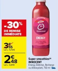 -30%  DE REMISE IMMÉDIATE  355  Le L:4,73€  248  LeL: 3,31 €  Innocent  ENERGY  Super smoothies INNOCENT  Energy Defense, Recharge ou Antioxydant, 750 ml/ 