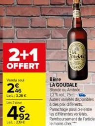 2+1  OFFERT  Vendu seul  206  LeL: 3,28 €  Les 3 pour  4.92  €  LeL:2,19€  Goodale  Bière  LA GOUDALE Blonde ou Ambrée,  7,2% vol. 75 cl Autres variétés disponibles à des prix différents. Panachage po