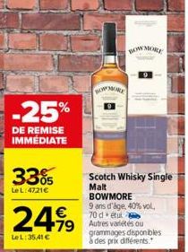 -25%  DE REMISE IMMÉDIATE  33%  Le L:4721€  €  24,99 499  Le L:35,41 €  BOWMORE  BOW MORE  Scotch Whisky Single Malt BOWMORE  9 ans d'âge, 40% vol. 70 d étu  grammages disponibles  à des prix différen