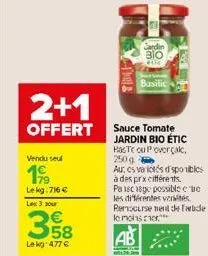 2+1  offert  vendu seul  199  lekg:716 €  les 3 jour  358  le kg 477 €  time  sardin bio  basilic  sauce tomate jardin bio étic  has tc ou poverçal, 250 g -  au, es variés dsponibles à des prxcifféren