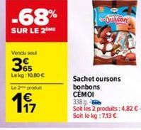 -68%  SUR LE 2 ME  Vendu seul  365  Lekg: 10,80 €  Le 2 produt  197  Quicon  Sachet oursons bonbons CÉMOI 338 g  Soit les 2 produits: 4,82 €. Soit le kg : 7,13 € 