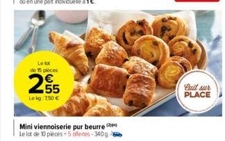 Le lot  de 15 pièces  €  N  Lekg: 250 €  Mini viennoiserie pur beurre (2 Le lot de 10 pièces +5 offertes-340g.  PLACE 