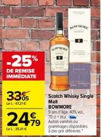 -25%  de remise immédiate  33%  le l:4721€  €  24,99 499  le l:35,41 €  bowmore  bow more  scotch whisky single malt bowmore  9 ans d'âge, 40% vol. 70 d étu  grammages disponibles  à des prix différen