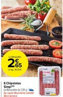 La Barquette  265  Le kg: 8.03€  6 Chipolatas Simpl  La Barquette de 330 g  Au rayon Boucherie-volaile libre-service 