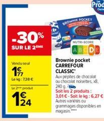 Vendu seul  19  Le kg: 7,38 €  -30%  SUR LE 2M  Le 2 produ  124  BROWNIE POCKET  NUTRI-SCORE  Brownie pocket CARREFOUR CLASSIC  Aux pépites de chocolat ou chocolat noisettes, x8, 240 g Soit les 2 prod