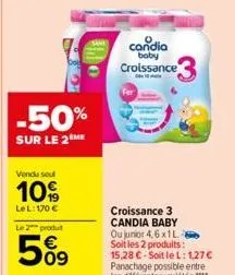 -50%  sur le 2 me  vendu seul  10%  lel: 170 €  le 2 produt  5%9  candia boby croissance  1  croissance 3 candia baby ou junior 4,6 x 1l 6 soit les 2 produits: 15,28 €-soit le l: 1,27 € panachage poss